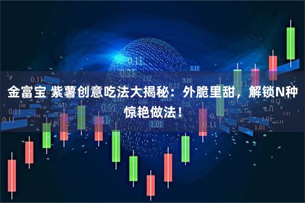 金富宝 紫薯创意吃法大揭秘：外脆里甜，解锁N种惊艳做法！