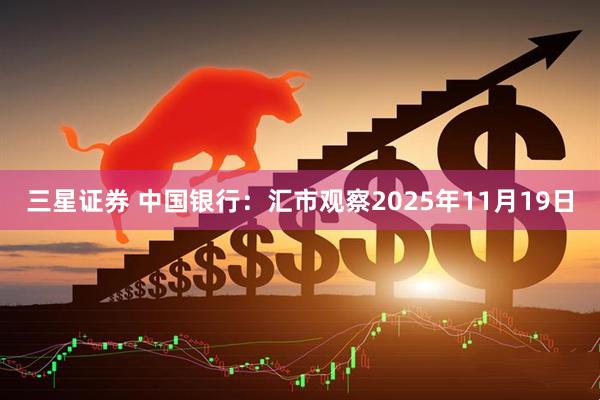 三星证券 中国银行：汇市观察2025年11月19日