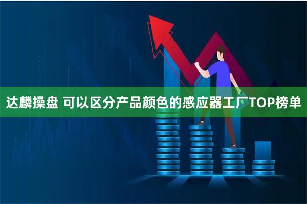 达麟操盘 可以区分产品颜色的感应器工厂TOP榜单