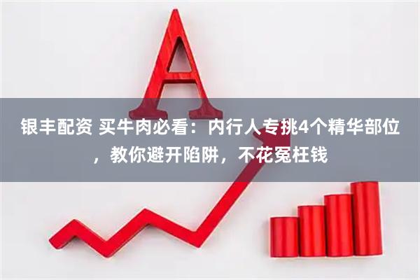 银丰配资 买牛肉必看：内行人专挑4个精华部位，教你避开陷阱，不花冤枉钱