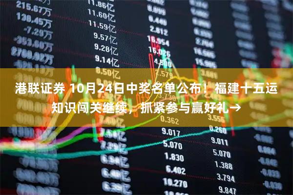 港联证券 10月24日中奖名单公布！福建十五运知识闯关继续，抓紧参与赢好礼→