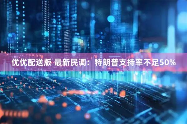 优优配送版 最新民调：特朗普支持率不足50%